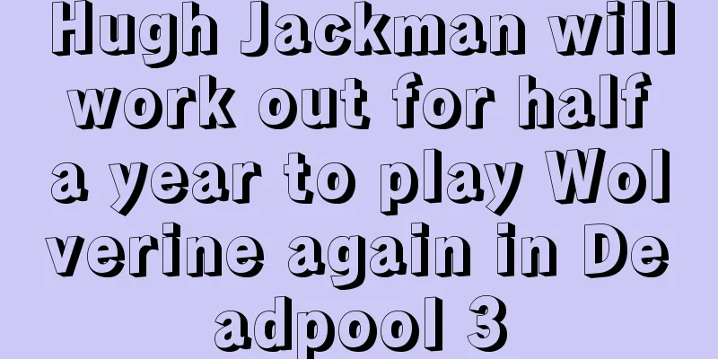 Hugh Jackman will work out for half a year to play Wolverine again in Deadpool 3