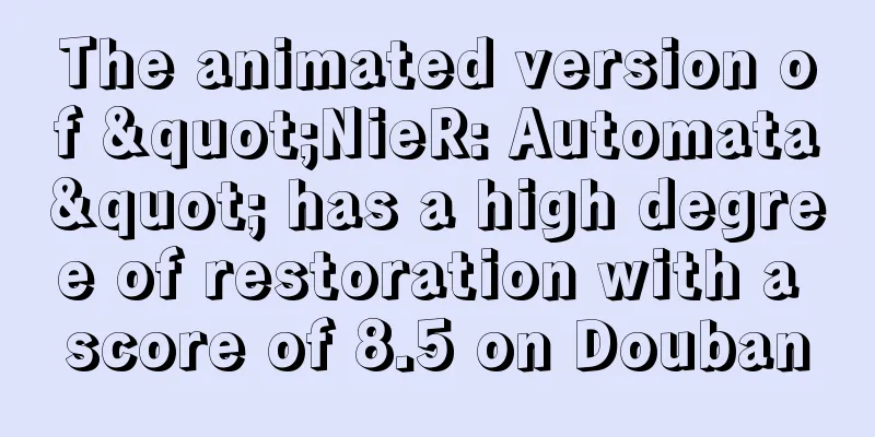 The animated version of "NieR: Automata" has a high degree of restoration with a score of 8.5 on Douban