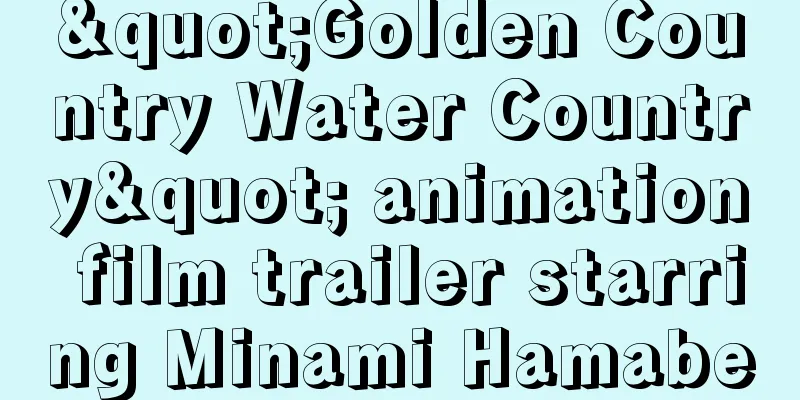 "Golden Country Water Country" animation film trailer starring Minami Hamabe