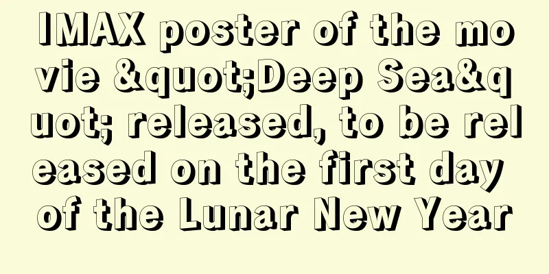 IMAX poster of the movie "Deep Sea" released, to be released on the first day of the Lunar New Year