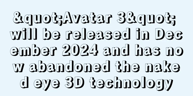 "Avatar 3" will be released in December 2024 and has now abandoned the naked eye 3D technology