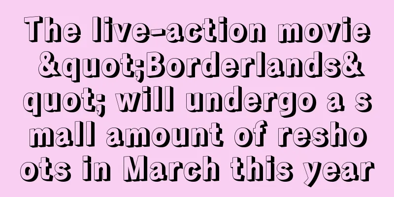 The live-action movie "Borderlands" will undergo a small amount of reshoots in March this year