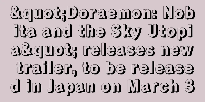 "Doraemon: Nobita and the Sky Utopia" releases new trailer, to be released in Japan on March 3