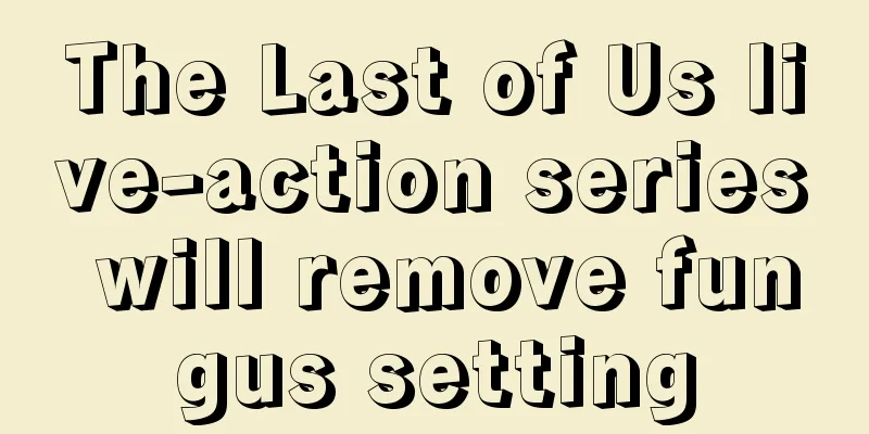 The Last of Us live-action series will remove fungus setting