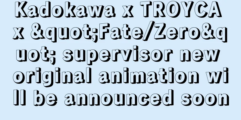 Kadokawa x TROYCA x "Fate/Zero" supervisor new original animation will be announced soon