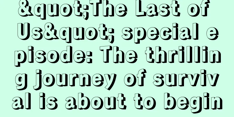 "The Last of Us" special episode: The thrilling journey of survival is about to begin