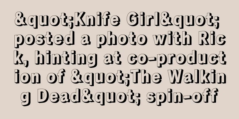 "Knife Girl" posted a photo with Rick, hinting at co-production of "The Walking Dead" spin-off