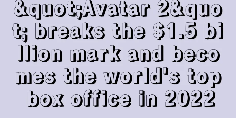 "Avatar 2" breaks the $1.5 billion mark and becomes the world's top box office in 2022