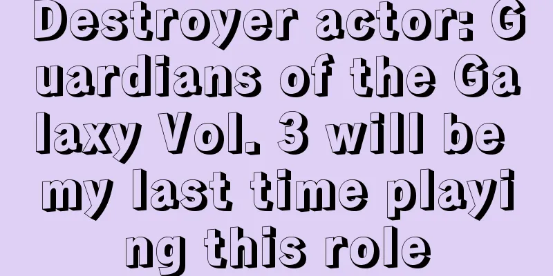Destroyer actor: Guardians of the Galaxy Vol. 3 will be my last time playing this role