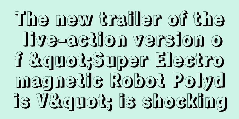 The new trailer of the live-action version of "Super Electromagnetic Robot Polydis V" is shocking
