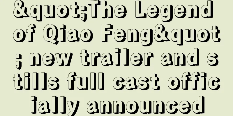 "The Legend of Qiao Feng" new trailer and stills full cast officially announced
