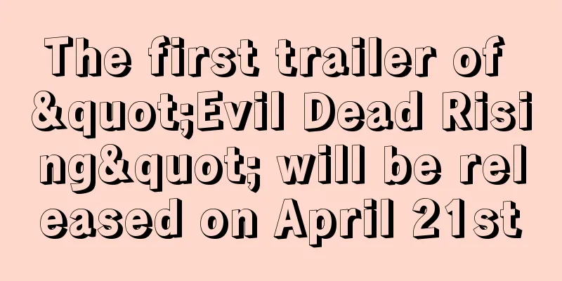 The first trailer of "Evil Dead Rising" will be released on April 21st