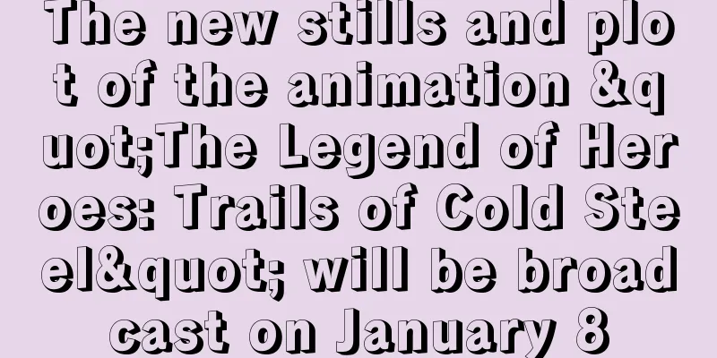 The new stills and plot of the animation "The Legend of Heroes: Trails of Cold Steel" will be broadcast on January 8