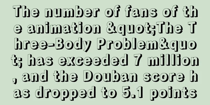The number of fans of the animation "The Three-Body Problem" has exceeded 7 million, and the Douban score has dropped to 5.1 points