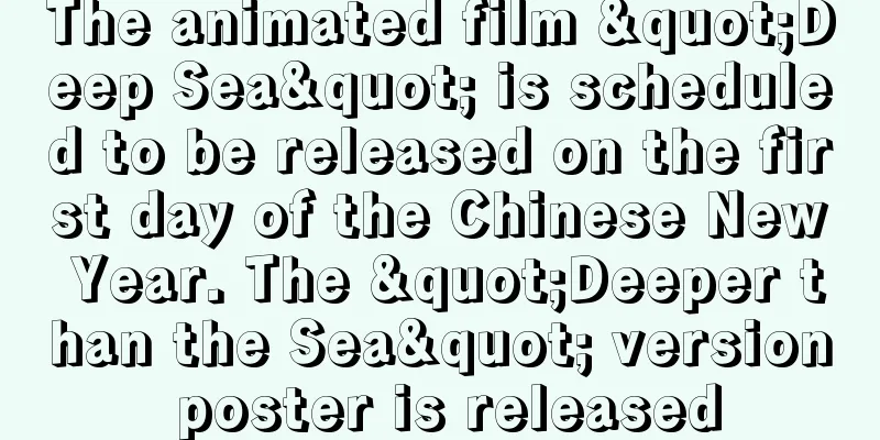 The animated film "Deep Sea" is scheduled to be released on the first day of the Chinese New Year. The "Deeper than the Sea" version poster is released
