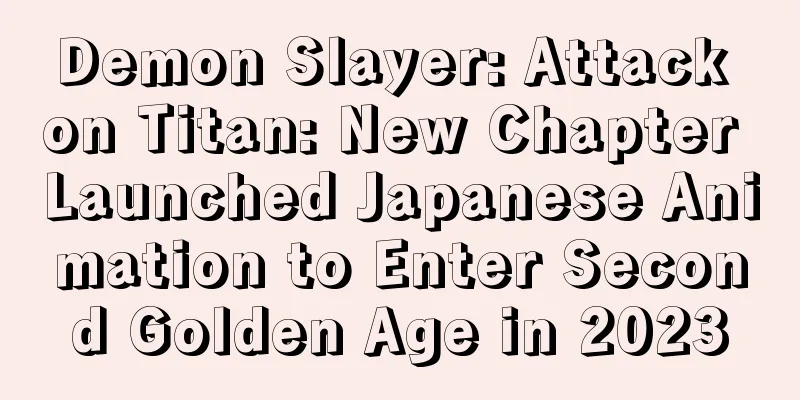 Demon Slayer: Attack on Titan: New Chapter Launched Japanese Animation to Enter Second Golden Age in 2023