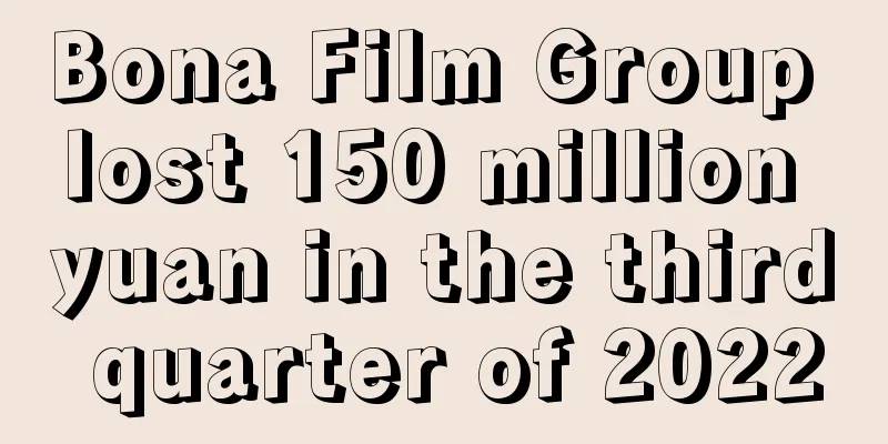 Bona Film Group lost 150 million yuan in the third quarter of 2022