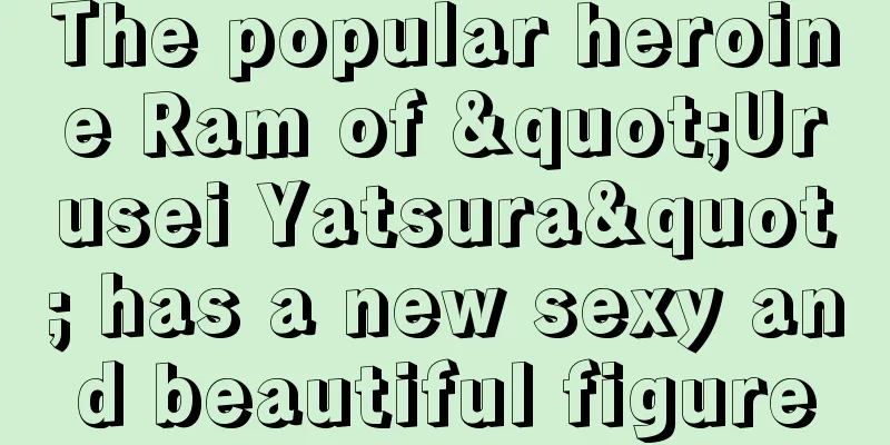 The popular heroine Ram of "Urusei Yatsura" has a new sexy and beautiful figure