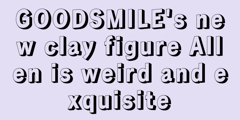 GOODSMILE's new clay figure Allen is weird and exquisite