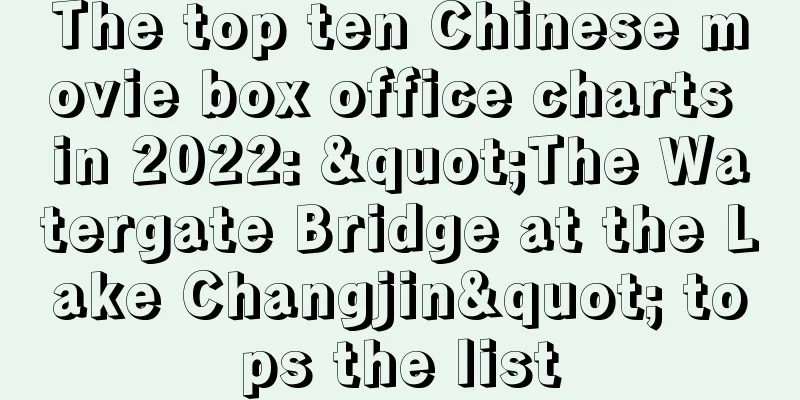 The top ten Chinese movie box office charts in 2022: "The Watergate Bridge at the Lake Changjin" tops the list