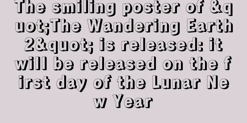 The smiling poster of "The Wandering Earth 2" is released: it will be released on the first day of the Lunar New Year