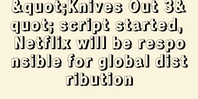 "Knives Out 3" script started, Netflix will be responsible for global distribution