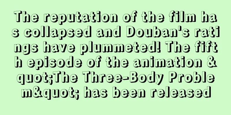 The reputation of the film has collapsed and Douban's ratings have plummeted! The fifth episode of the animation "The Three-Body Problem" has been released