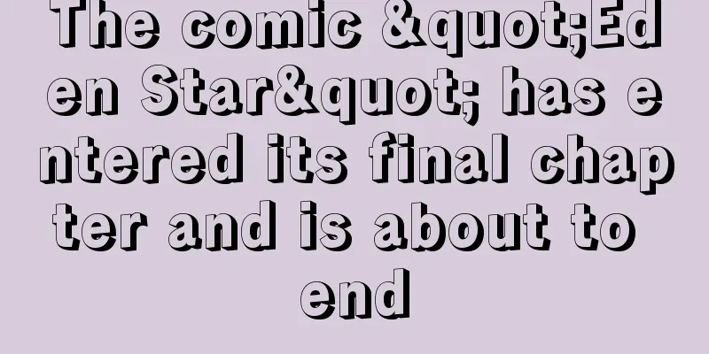 The comic "Eden Star" has entered its final chapter and is about to end