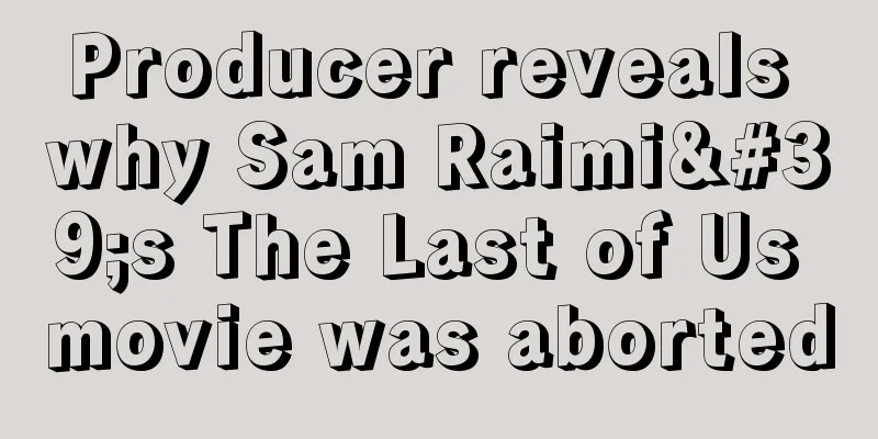 Producer reveals why Sam Raimi's The Last of Us movie was aborted
