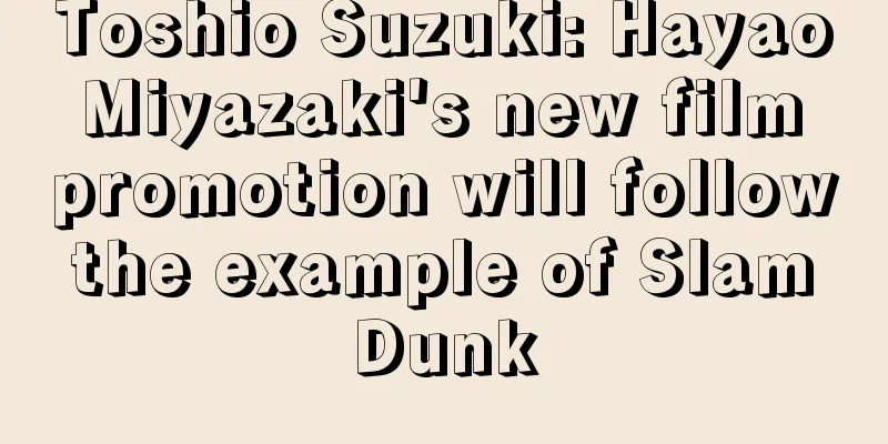 Toshio Suzuki: Hayao Miyazaki's new film promotion will follow the example of Slam Dunk