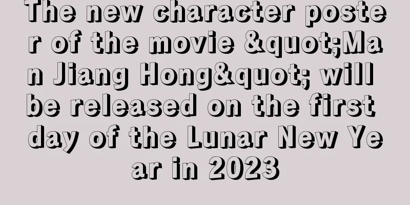 The new character poster of the movie "Man Jiang Hong" will be released on the first day of the Lunar New Year in 2023