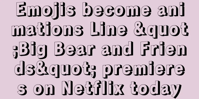 Emojis become animations Line "Big Bear and Friends" premieres on Netflix today
