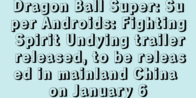 Dragon Ball Super: Super Androids: Fighting Spirit Undying trailer released, to be released in mainland China on January 6