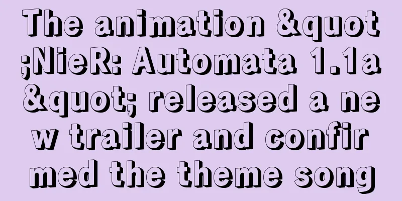 The animation "NieR: Automata 1.1a" released a new trailer and confirmed the theme song
