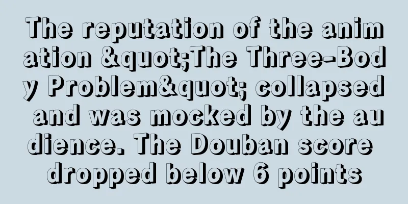 The reputation of the animation "The Three-Body Problem" collapsed and was mocked by the audience. The Douban score dropped below 6 points