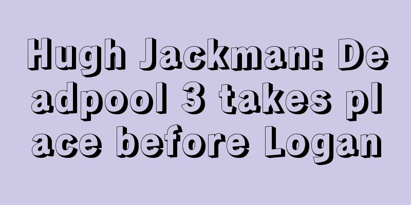 Hugh Jackman: Deadpool 3 takes place before Logan