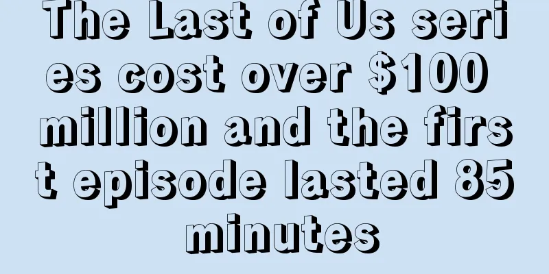 The Last of Us series cost over $100 million and the first episode lasted 85 minutes