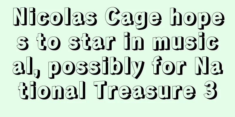 Nicolas Cage hopes to star in musical, possibly for National Treasure 3