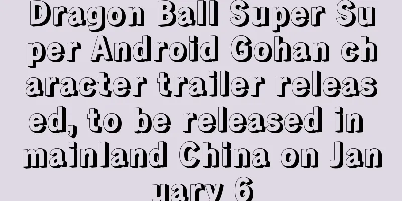 Dragon Ball Super Super Android Gohan character trailer released, to be released in mainland China on January 6