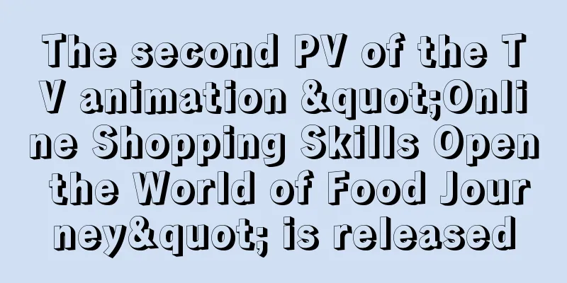 The second PV of the TV animation "Online Shopping Skills Open the World of Food Journey" is released