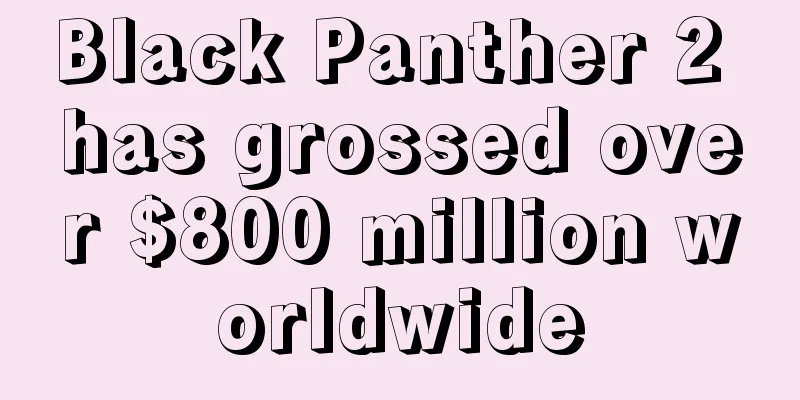 Black Panther 2 has grossed over $800 million worldwide