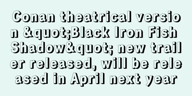 Conan theatrical version "Black Iron Fish Shadow" new trailer released, will be released in April next year