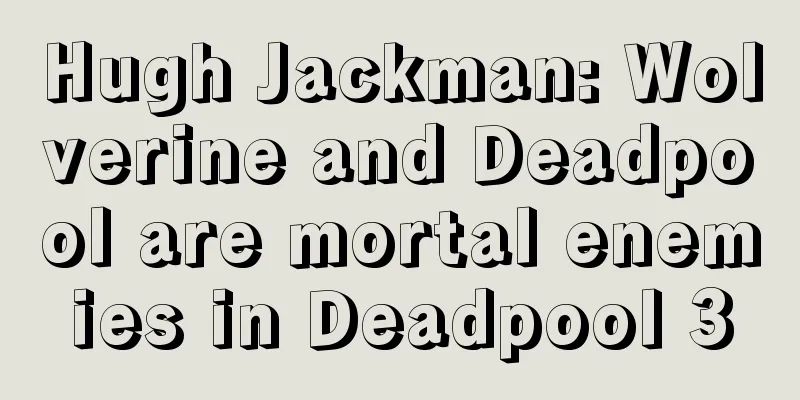 Hugh Jackman: Wolverine and Deadpool are mortal enemies in Deadpool 3