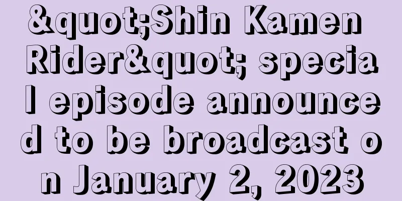 "Shin Kamen Rider" special episode announced to be broadcast on January 2, 2023