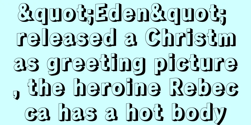 "Eden" released a Christmas greeting picture, the heroine Rebecca has a hot body