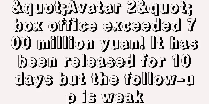 "Avatar 2" box office exceeded 700 million yuan! It has been released for 10 days but the follow-up is weak