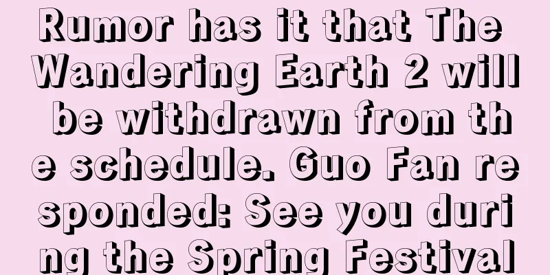 Rumor has it that The Wandering Earth 2 will be withdrawn from the schedule. Guo Fan responded: See you during the Spring Festival
