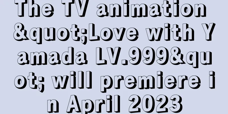 The TV animation "Love with Yamada LV.999" will premiere in April 2023