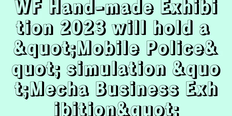 WF Hand-made Exhibition 2023 will hold a "Mobile Police" simulation "Mecha Business Exhibition"