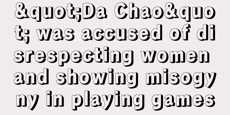 "Da Chao" was accused of disrespecting women and showing misogyny in playing games